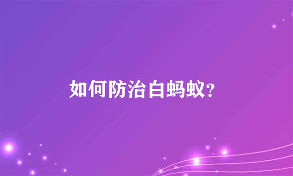 如何防治白蚂蚁？