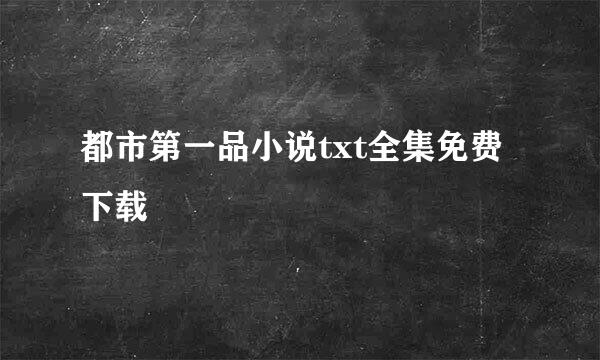 都市第一品小说txt全集免费下载