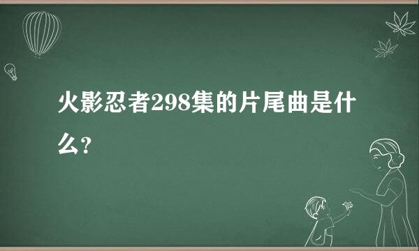 火影忍者298集的片尾曲是什么？