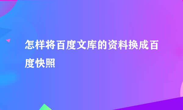 怎样将百度文库的资料换成百度快照