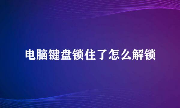 电脑键盘锁住了怎么解锁