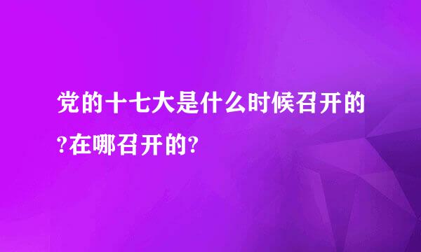 党的十七大是什么时候召开的?在哪召开的?