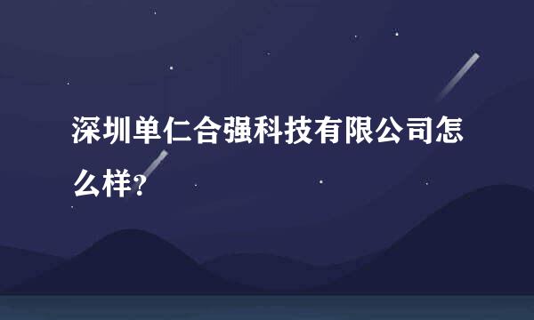 深圳单仁合强科技有限公司怎么样？