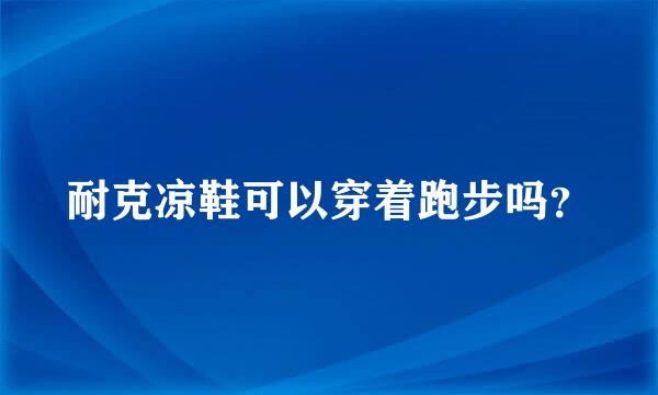 耐克凉鞋可以穿着跑步吗？