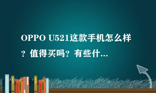 OPPO U521这款手机怎么样？值得买吗？有些什么弊端？