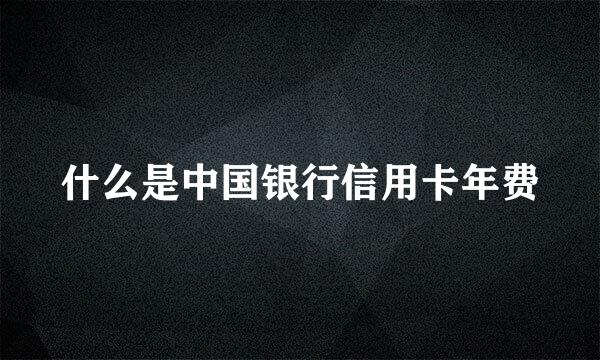 什么是中国银行信用卡年费