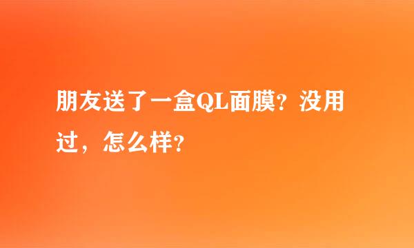 朋友送了一盒QL面膜？没用过，怎么样？