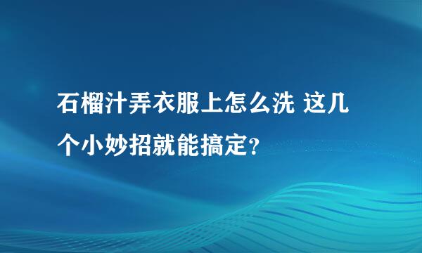 石榴汁弄衣服上怎么洗 这几个小妙招就能搞定？