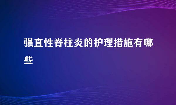 强直性脊柱炎的护理措施有哪些