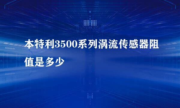 本特利3500系列涡流传感器阻值是多少