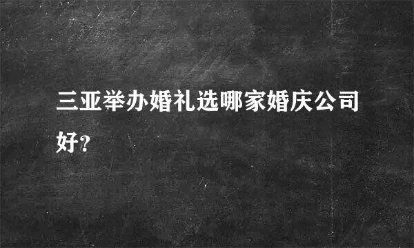 三亚举办婚礼选哪家婚庆公司好？