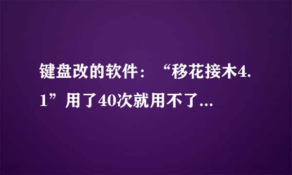 键盘改的软件：“移花接木4.1”用了40次就用不了了，修改不了键盘，也激活不了了，哪位高手教破解下