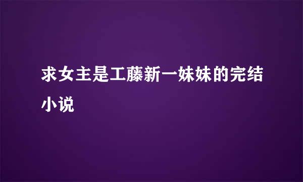 求女主是工藤新一妹妹的完结小说