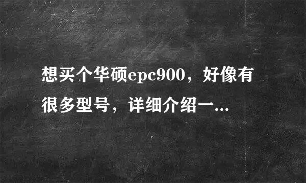 想买个华硕epc900，好像有很多型号，详细介绍一下，那款好些