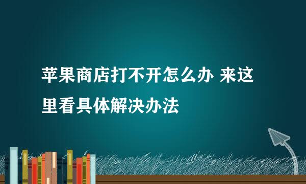 苹果商店打不开怎么办 来这里看具体解决办法