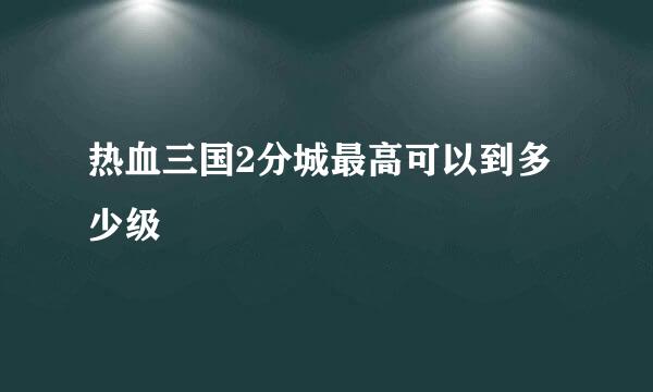 热血三国2分城最高可以到多少级