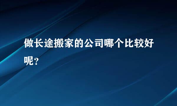 做长途搬家的公司哪个比较好呢？