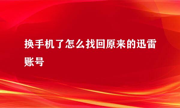 换手机了怎么找回原来的迅雷账号