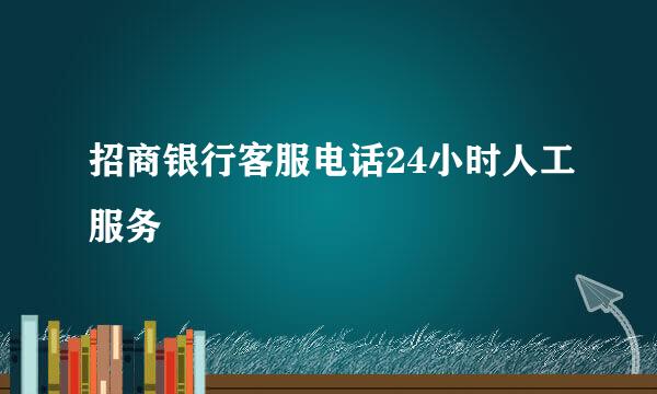 招商银行客服电话24小时人工服务