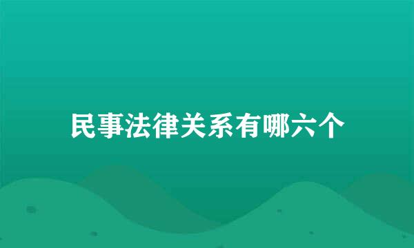 民事法律关系有哪六个