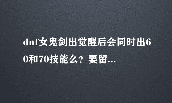 dnf女鬼剑出觉醒后会同时出60和70技能么？要留多少sp才够以后花呀？