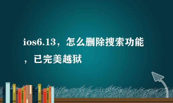 ios6.13，怎么删除搜索功能，已完美越狱