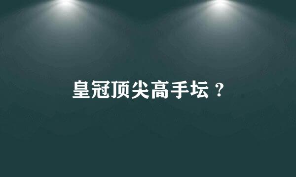 皇冠顶尖高手坛 ?