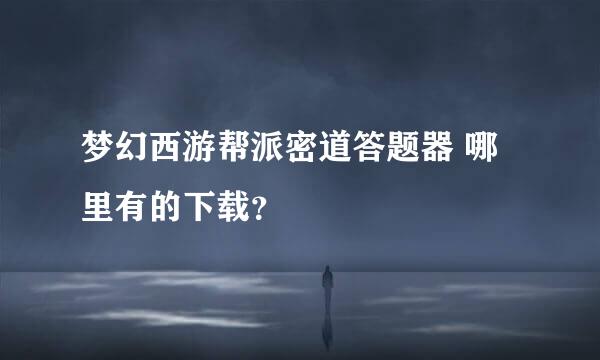 梦幻西游帮派密道答题器 哪里有的下载？