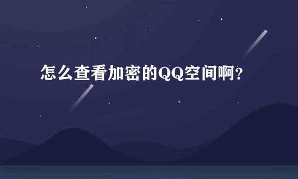 怎么查看加密的QQ空间啊？