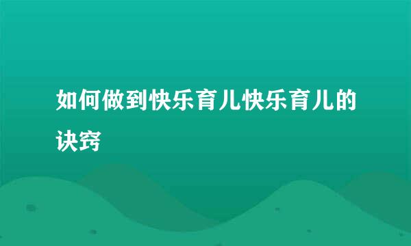 如何做到快乐育儿快乐育儿的诀窍