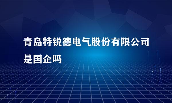 青岛特锐德电气股份有限公司是国企吗