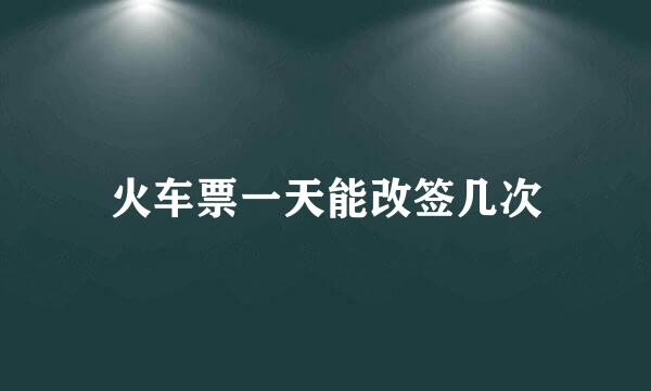 火车票一天能改签几次