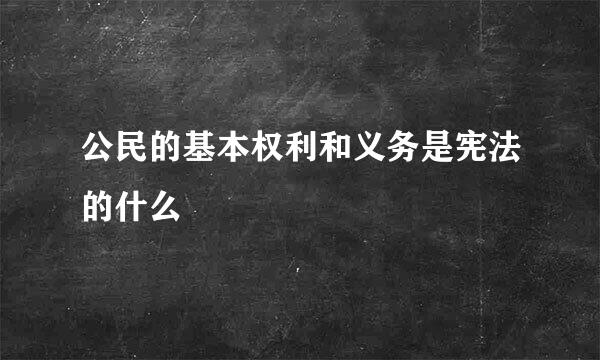 公民的基本权利和义务是宪法的什么