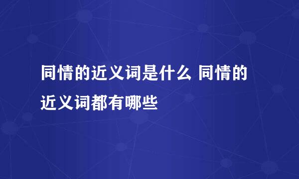 同情的近义词是什么 同情的近义词都有哪些