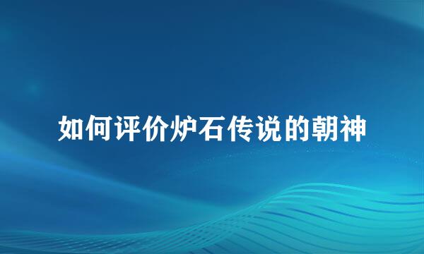 如何评价炉石传说的朝神