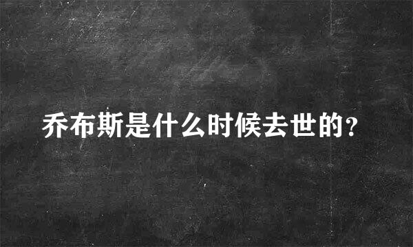 乔布斯是什么时候去世的？