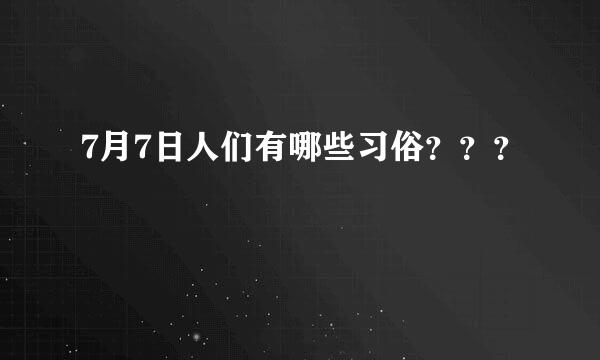 7月7日人们有哪些习俗？？？