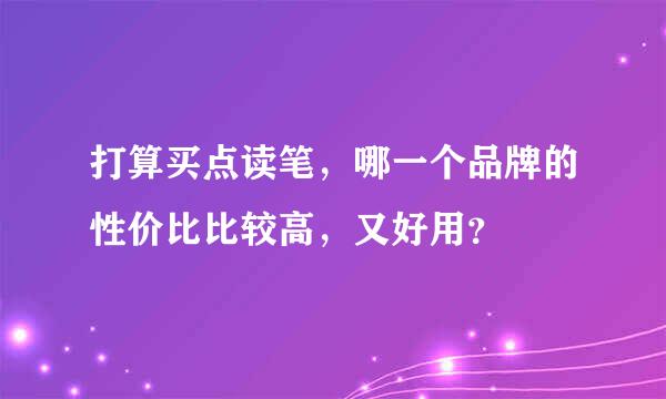 打算买点读笔，哪一个品牌的性价比比较高，又好用？