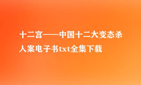 十二宫——中国十二大变态杀人案电子书txt全集下载