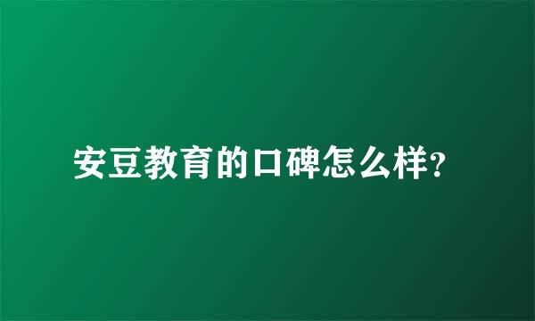 安豆教育的口碑怎么样？