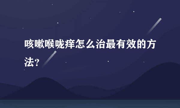 咳嗽喉咙痒怎么治最有效的方法？