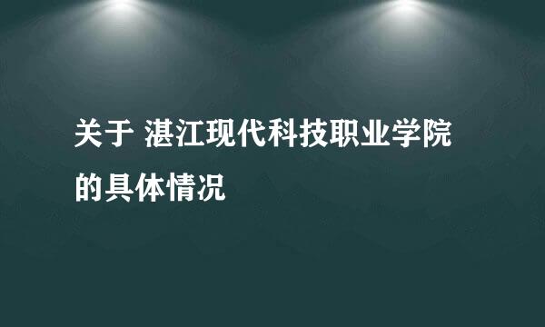 关于 湛江现代科技职业学院 的具体情况