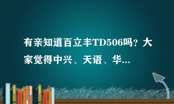 有亲知道百立丰TD506吗？大家觉得中兴、天语、华为、联想这些牌子的手机质量如何？那个好些？深圳