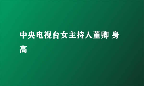 中央电视台女主持人董卿 身高