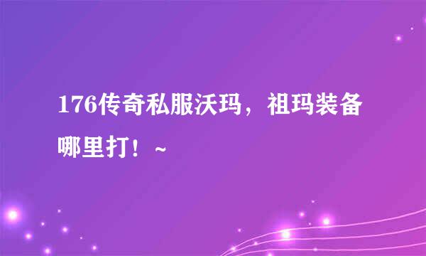 176传奇私服沃玛，祖玛装备哪里打！~