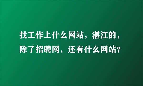 找工作上什么网站，湛江的，除了招聘网，还有什么网站？