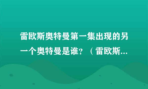 雷欧斯奥特曼第一集出现的另一个奥特曼是谁？（雷欧斯奥特曼也就是奈欧斯奥特曼）