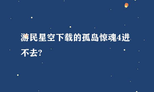 游民星空下载的孤岛惊魂4进不去?