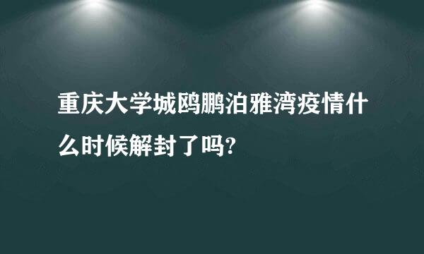 重庆大学城鸥鹏泊雅湾疫情什么时候解封了吗?