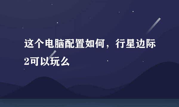 这个电脑配置如何，行星边际2可以玩么